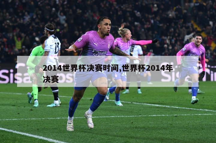 2014世界杯决赛时间,世界杯2014年决赛