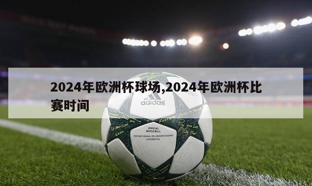 2024年欧洲杯球场,2024年欧洲杯比赛时间