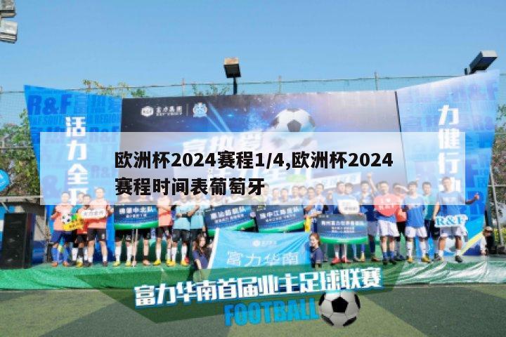 欧洲杯2024赛程1/4,欧洲杯2024赛程时间表葡萄牙