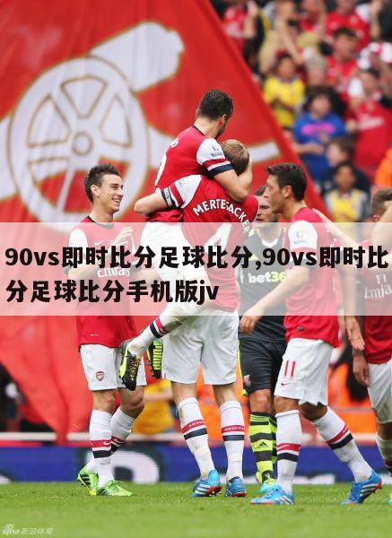 90vs即时比分足球比分,90vs即时比分足球比分手机版jv