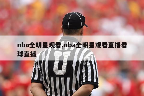 nba全明星观看,nba全明星观看直播看球直播