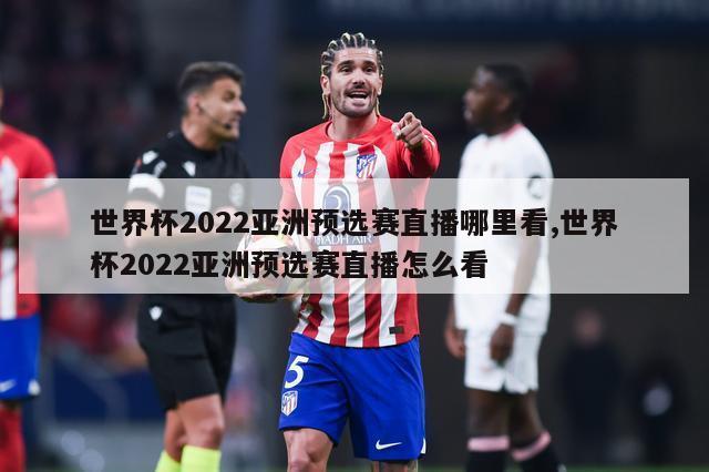 世界杯2022亚洲预选赛直播哪里看,世界杯2022亚洲预选赛直播怎么看