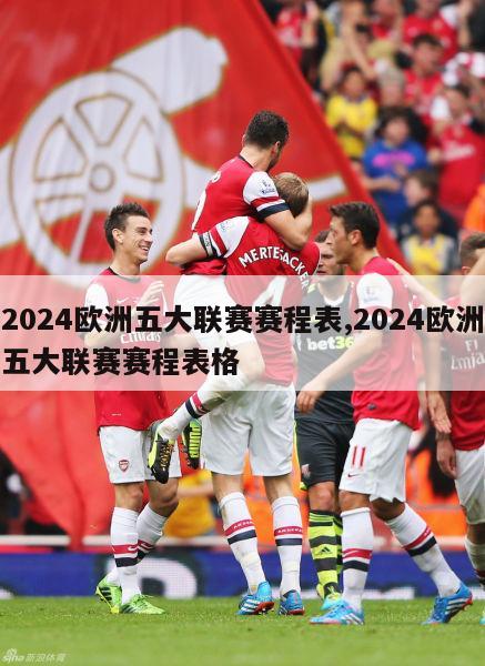 2024欧洲五大联赛赛程表,2024欧洲五大联赛赛程表格