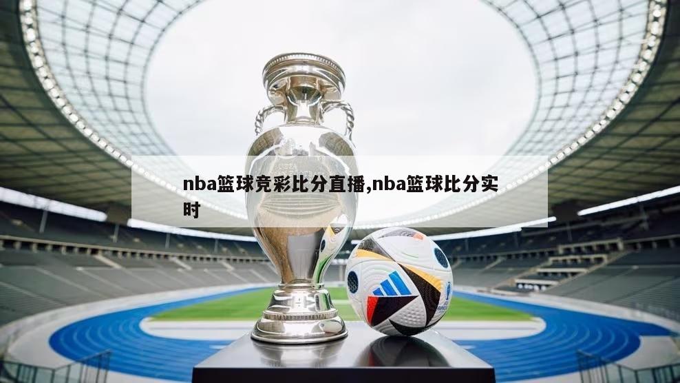 nba篮球竞彩比分直播,nba篮球比分实时