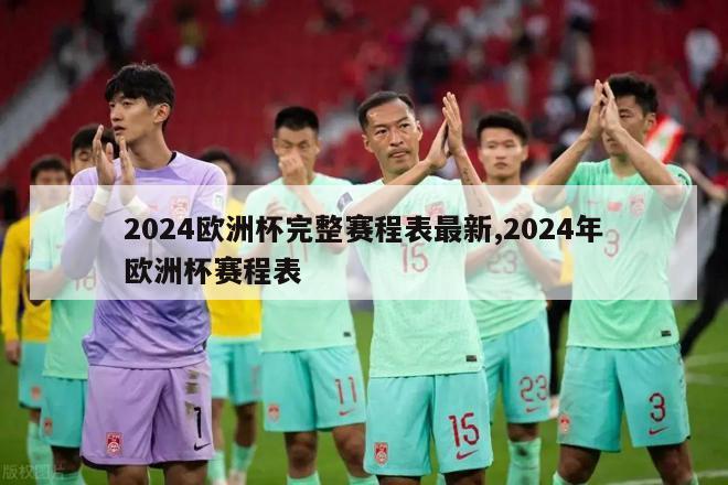 2024欧洲杯完整赛程表最新,2024年欧洲杯赛程表