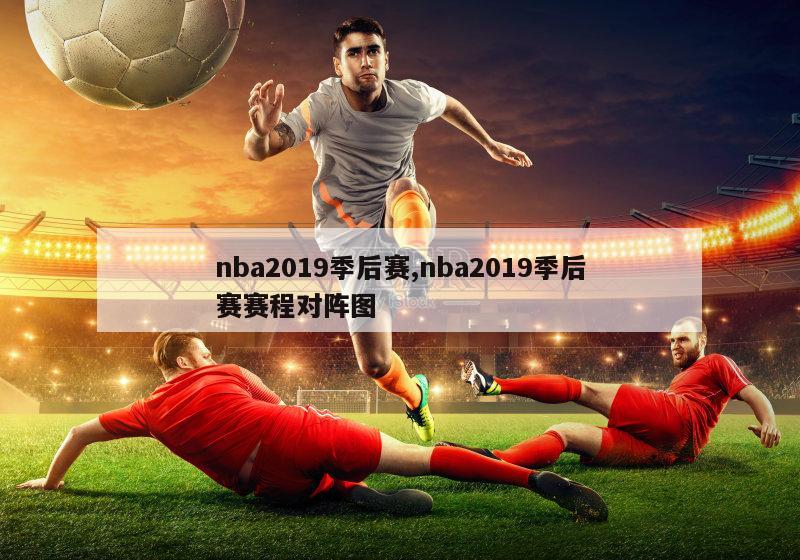 nba2019季后赛,nba2019季后赛赛程对阵图