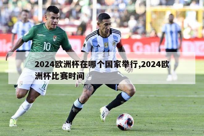 2024欧洲杯在哪个国家举行,2024欧洲杯比赛时间