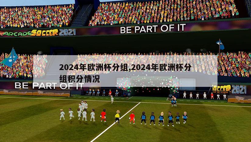 2024年欧洲杯分组,2024年欧洲杯分组积分情况