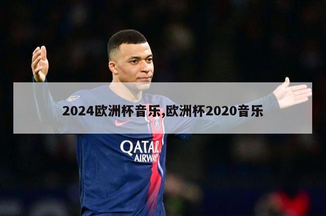 2024欧洲杯音乐,欧洲杯2020音乐