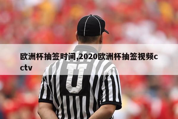 欧洲杯抽签时间,2020欧洲杯抽签视频cctv