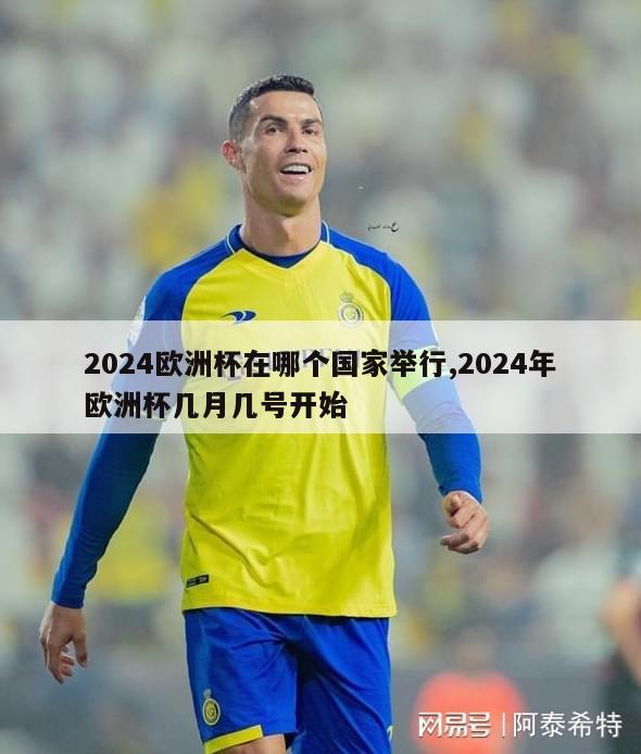 2024欧洲杯在哪个国家举行,2024年欧洲杯几月几号开始