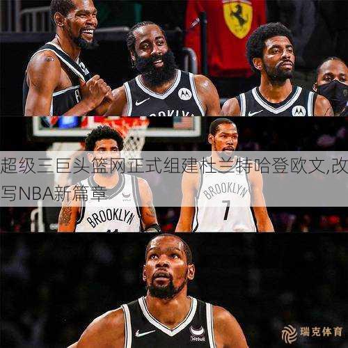 超级三巨头篮网正式组建杜兰特哈登欧文,改写NBA新篇章