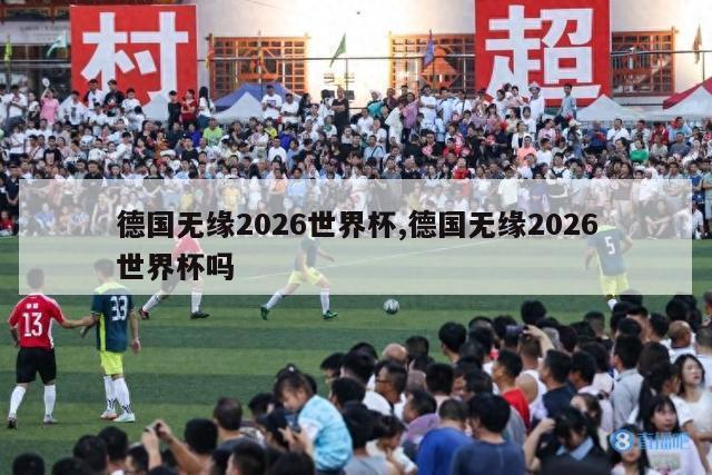 德国无缘2026世界杯,德国无缘2026世界杯吗