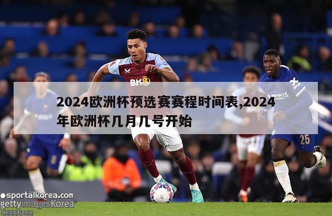 2024欧洲杯预选赛赛程时间表,2024年欧洲杯几月几号开始