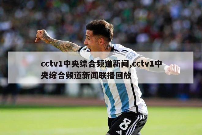 cctv1中央综合频道新闻,cctv1中央综合频道新闻联播回放