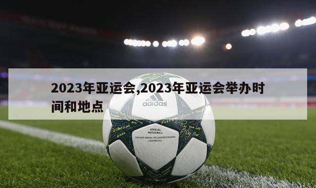 2023年亚运会,2023年亚运会举办时间和地点