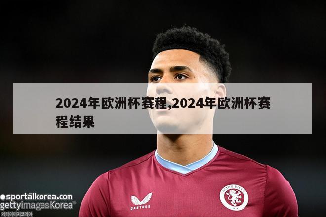 2024年欧洲杯赛程,2024年欧洲杯赛程结果