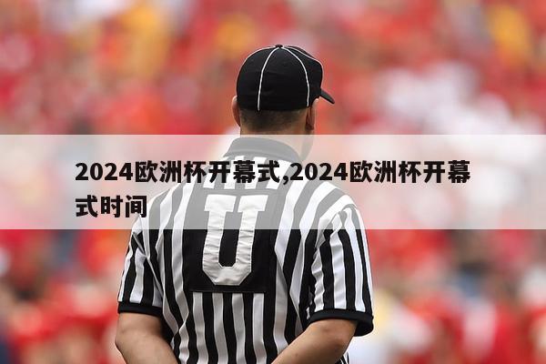 2024欧洲杯开幕式,2024欧洲杯开幕式时间