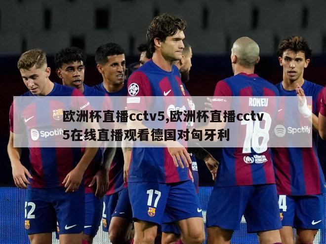 欧洲杯直播cctv5,欧洲杯直播cctv5在线直播观看德国对匈牙利