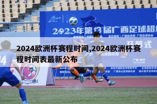 2024欧洲杯赛程时间,2024欧洲杯赛程时间表最新公布