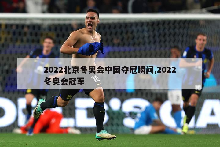 2022北京冬奥会中国夺冠瞬间,2022冬奥会冠军