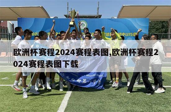 欧洲杯赛程2024赛程表图,欧洲杯赛程2024赛程表图下载