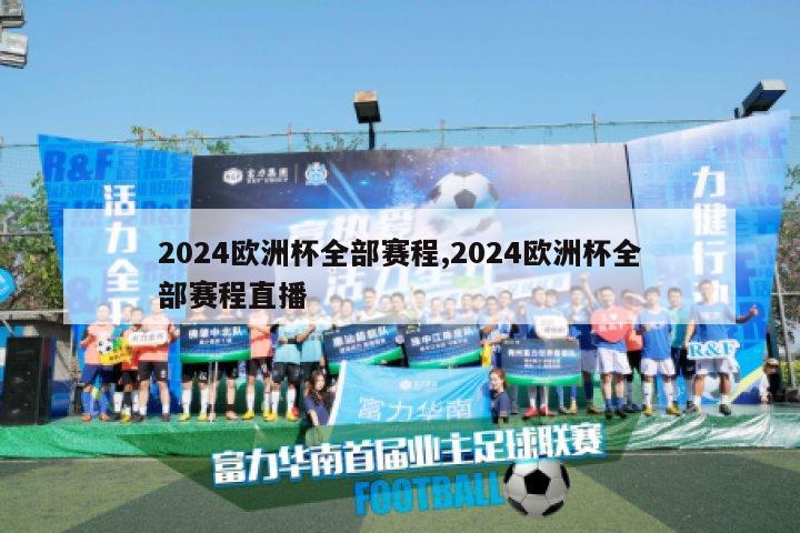 2024欧洲杯全部赛程,2024欧洲杯全部赛程直播