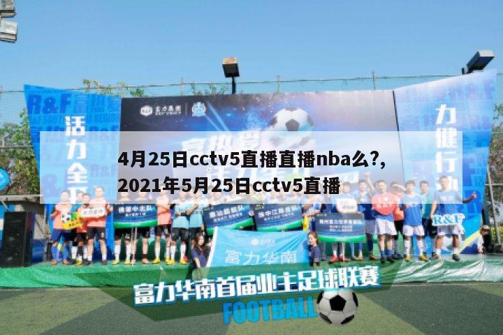 4月25日cctv5直播直播nba么?,2021年5月25日cctv5直播