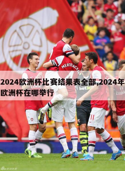 2024欧洲杯比赛结果表全部,2024年欧洲杯在哪举行